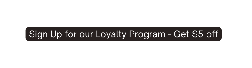 Sign Up for our Loyalty Program Get 5 off